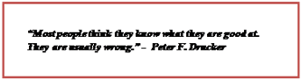 Text Box: “Most people think they know what they are good at. They are usually wrong.” -  Peter F. Drucker