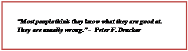 Text Box: “Most people think they know what they are good at. They are usually wrong.” -  Peter F. Drucker